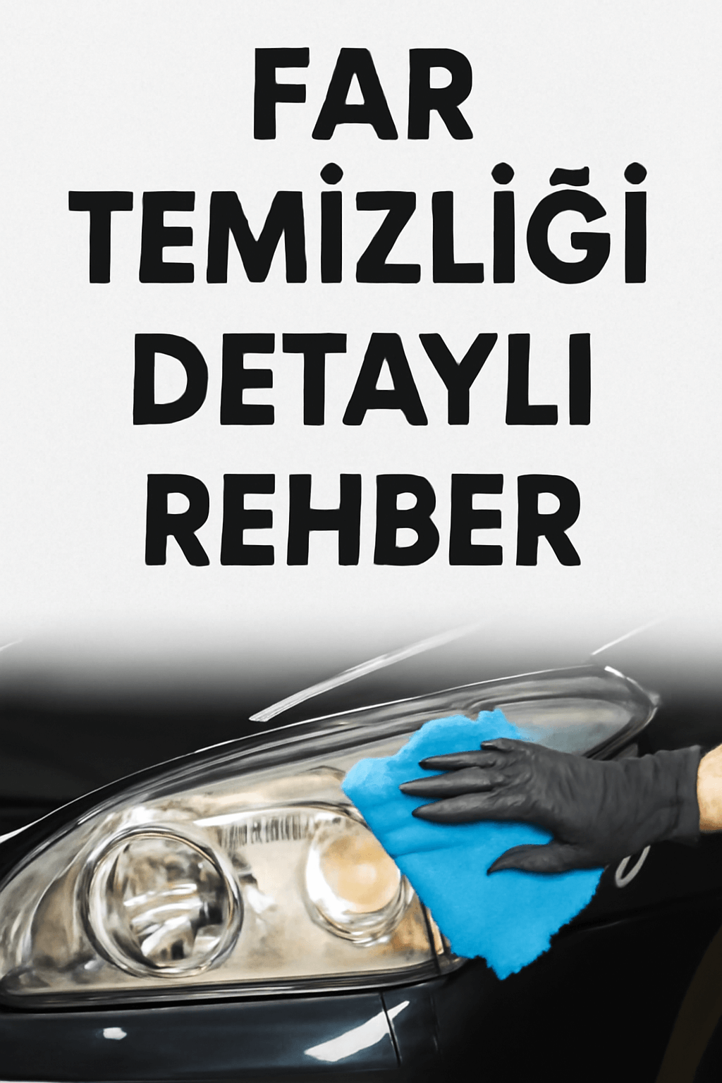 Far temizliği rehberi, araba farlarını nasıl temizleyeceğiniz ve bakımını yapacağınız hakkında bilgiler.
